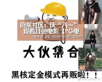 府东社区：庆“八一” 观看红色电影【PG电子】
