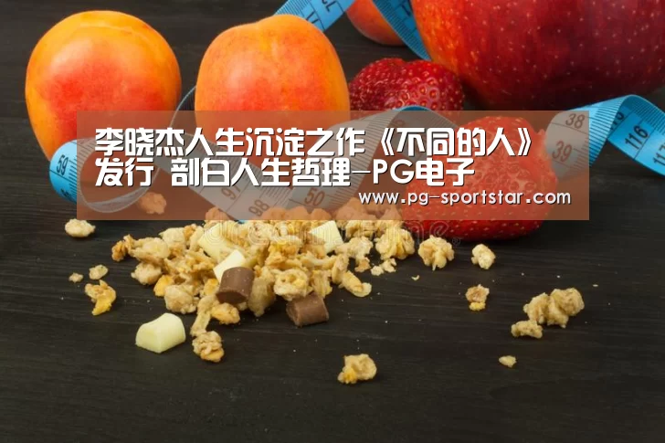 李晓杰人生沉淀之作《不同的人》发行 剖白人生哲理-PG电子