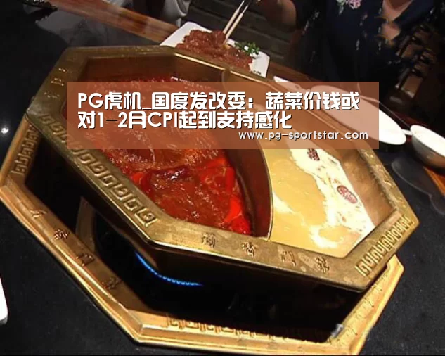PG虎机_国度发改委:蔬菜价钱或对1-2月CPI起到支持感化(图2) PG虎机