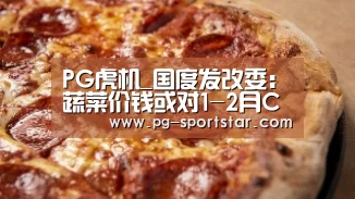 PG虎机_国度发改委：蔬菜价钱或对1-2月CPI起到支持感化